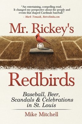 Mr. Rickey's Redbirds: Baseball, Beer, Scandals & Celebrations in St. Louis 1