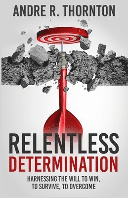 Relentless Determination: Harnessing The Will To Win, To Survive, To Overcome 1