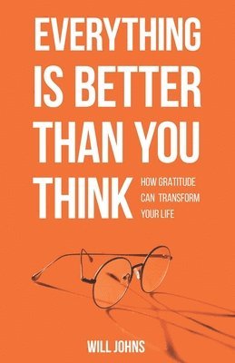 Everything is Better Than You Think: How Gratitude Can Transform Your Life 1