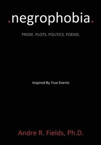 bokomslag Negrophobia: Prose. Plots. Politics. Poems.