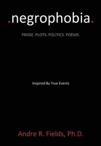 bokomslag Negrophobia: Prose. Plots. Politics. Poems.