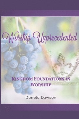 Doneta Nicole Dawson - Worship Unprecedented: Kingdom Foundations in Worship, Häftad