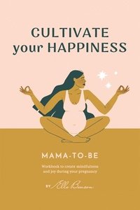 bokomslag Cultivate Your Happiness Mama-To-Be: Workbook to create mindfulness and joy during your pregnancy