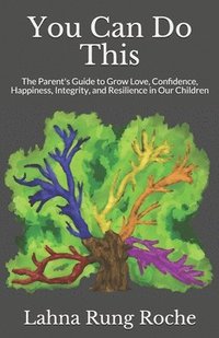 bokomslag You Can Do This: The Parent's Guide to Grow Love, Confidence, Happiness, Integrity, and Resilience in Our Children