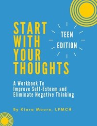 bokomslag Start With Your Thoughts: A Workbook to Improve Self-Esteem and Eliminate Negative Thinking (TEEN EDITION)