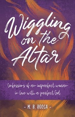 Wiggling on the Altar: Confessions of an imperfect woman in love with a perfect God 1