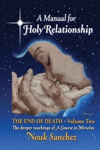 bokomslag A Manual for Holy Relationship - The End of Death: The Deeper Teachings of A Course in Miracles