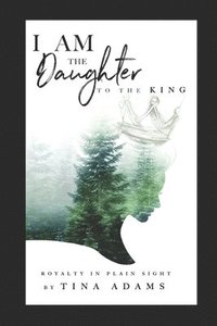 bokomslag I AM the Daughter to the King: Royalty in Plain Sight