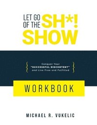 bokomslag Let Go of The Sh*! Show Workbook: Conquer Your Successful Discontent and Live Free and Fulfilled