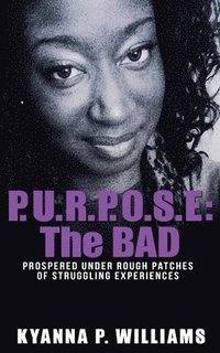 bokomslag P.U.R.P.O.S.E.: The BAD: Prospered Under Rough Patches Of Struggling Experiences