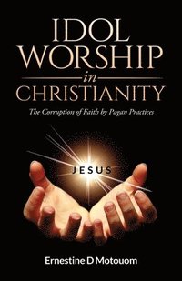 bokomslag Idol Worship In Christiany: The Corruption of Faith by Pagan Practices