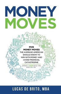 bokomslag Money Moves: Five Money Moves the Average American Should Know to Win with Money and Avoid Financial Catastrophe
