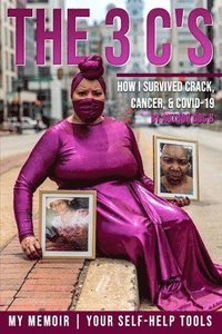 bokomslag The 3 C's: How I Survived Crack, Cancer, and COVID-19: My Memoir, Your Self-Help Tools