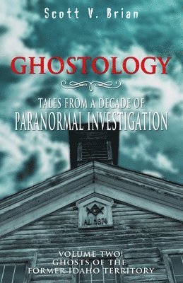 Ghostology: Ghosts of the Former Idaho Territory: Tales from a Decade of Paranormal Investigation 1