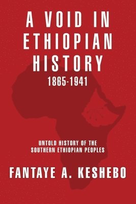 A Void in Ethiopian History 1865-1941: Untold History of the Southern Ethiopian Peoples 1