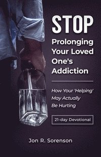 bokomslag Stop Prolonging Your Loved One's Addiction: How Your 'Helping' May Actually Be Hurting