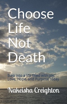 Nakeisha Creighton - Choose Life Not Death: Step into a life filled with Joy, Love, Hope, and Purpose today, Häftad