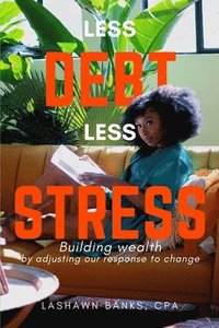 bokomslag Less Debt Less Stress: Building Wealth by Adjusting Our Response To Change