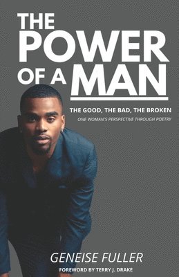 The Power of a Man - The Good, the Bad, the Broken: One Woman's Perspective Through Poetry 1