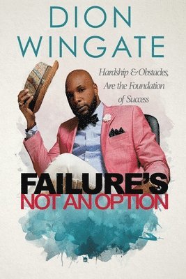 Failure's Not an Option: Hardship and Obstacles Are the Foundation to Success Dion Wingate (Auto Pilot Revised) 1
