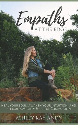 Ashley Kay Andy - Empaths at the Edge: Heal Your Soul, Awaken Your Intuition, and Become a Mighty Force of Compassion, Häftad