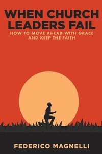 bokomslag When Church Leaders Fail: How to Move Ahead with Grace and Keep the Faith