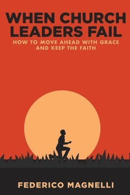 When Church Leaders Fail: How to Move Ahead with Grace and Keep the Faith 1