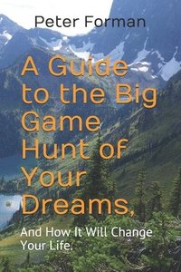 bokomslag A Guide to the Big Game Hunt of Your Dreams,: And How It Will Change Your Life.