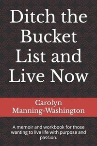 bokomslag Ditch the Bucket List and Live Now: A memoir and workbook for those wanting to live life with purpose and passion.