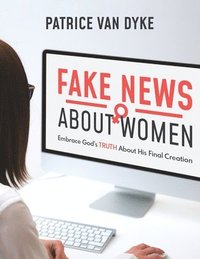 bokomslag Fake News about Women: Embrace God's TRUTH About His Final Creation