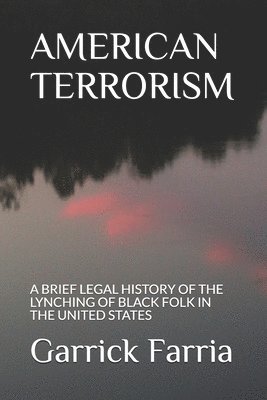 American Terrorism: A Brief Legal History of the Lynching of Black Folk in the United States 1