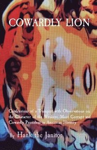 bokomslag Cowardly Lion: Confessions of a Trumpist with Observations on the Character of the Weakest, Most Corrupt and Cowardly President in Am