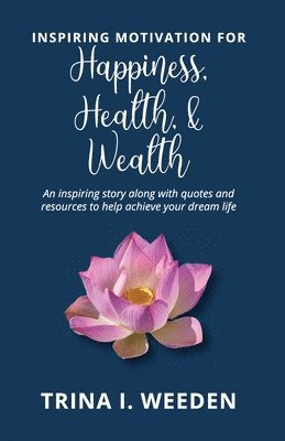 Trina I. Weeden - Inspiring Motivation for Happiness, Health, and Wealth: An inspiring story along with quotes and resources to help achieve your dream life, Häftad