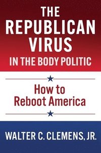 bokomslag The Republican Virus in the Body Politic: How to Reboot America