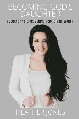 Heather Jones - Becoming God's Daughter: A Journey to Discovering Your Divine Worth, Häftad