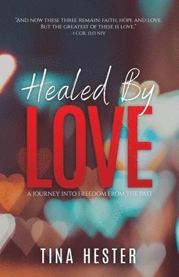 Tina Hester - Healed by Love: A Journey into Freedom from the Past, Häftad