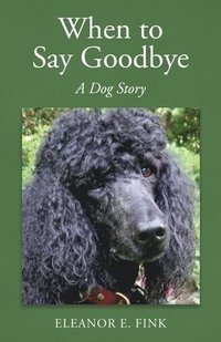 bokomslag When to Say Goodbye-A Dog Story