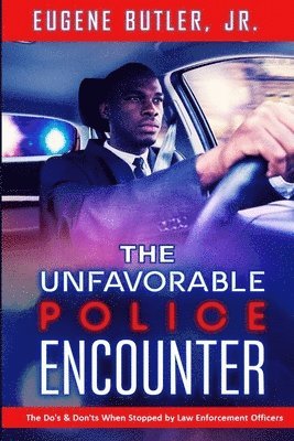 The Unfavorable Police Encounter: The Do's & Don'ts When Stopped by Law Enforcement Officers 1