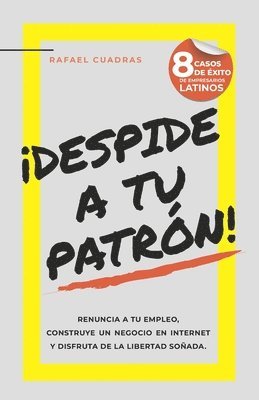 Rafael Cuadras - ¡Despide a tu Patrón!: Renuncia a tu empleo, construye un negocio en Internet y disfruta de la libertad soñada, Häftad