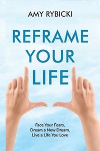 bokomslag Reframe Your Life: Face Your Fears, Dream a New Dream, Live a Life You Love