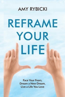 bokomslag Reframe Your Life: Face Your Fears, Dream a New Dream, Live a Life You Love