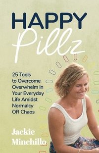 bokomslag Happy Pillz: 25 Tools to Overcome Overwhelm in Your Everyday Life Amidst Normalcy OR Chaos