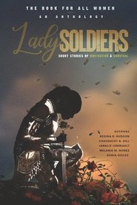 bokomslag Lady Soldiers, An Anthology: Short Stories of Motivation and Survival: THE BOOK FOR ALL WOMEN