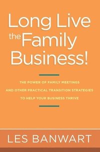 bokomslag Long Live the Family Business!: The Power of Family Meetings and Other Practical Transition Strategies to Help Your Business Thrive