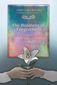 bokomslag The Business of Forgiveness: Healing Yourself Through the Practice of A Course in Miracles
