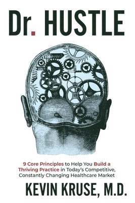 Dr. Hustle: 9 Core Principles to Help You Build a Thriving Practice in Today's Competitive, Constantly Changing Healthcare Market 1