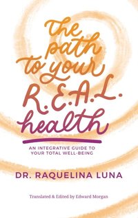 bokomslag The Path to your R.E.A.L. Health: An Integrative Guide to Your Total Well-Being