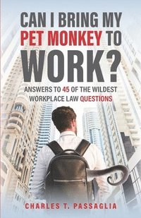 bokomslag Can I Bring My Pet Monkey to Work?: Answers to 45 of the Wildest Workplace Law Questions