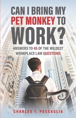 Can I Bring My Pet Monkey to Work?: Answers to 45 of the Wildest Workplace Law Questions 1