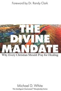 bokomslag The Divine Mandate: Why Every Christian Should Pray for Healing